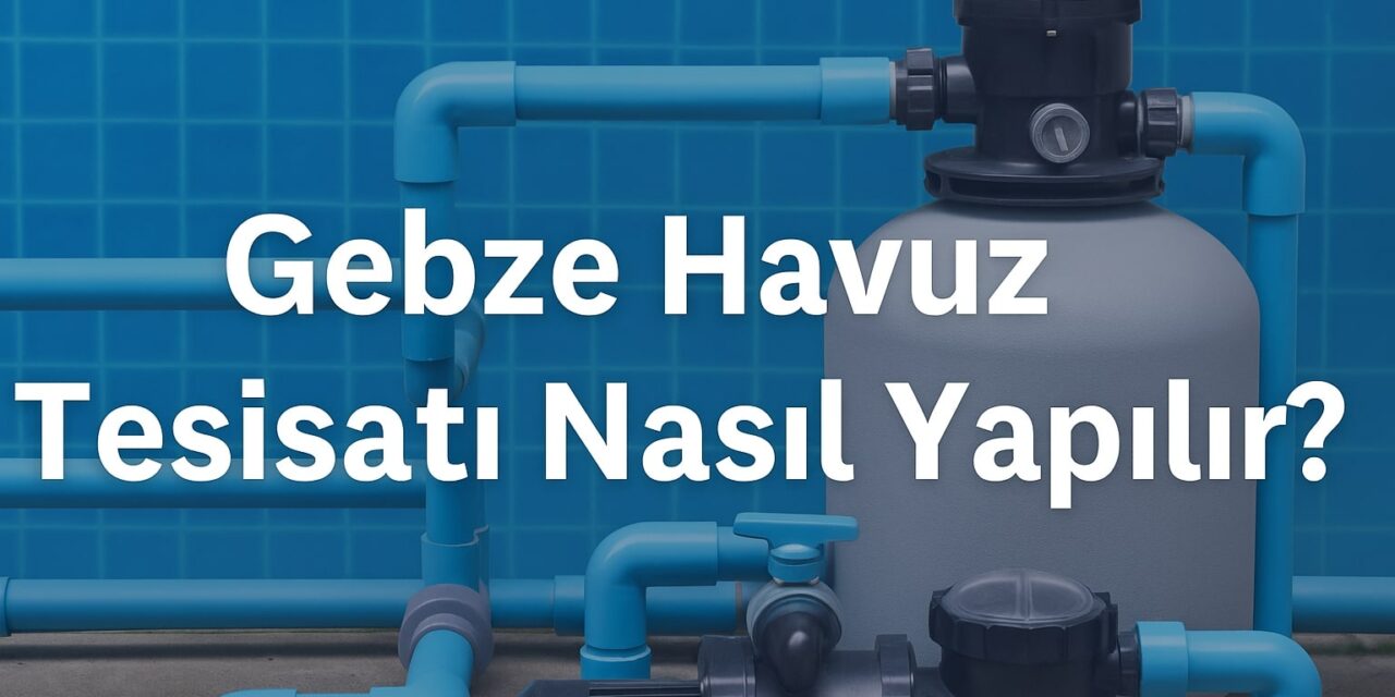 Gebze Havuz Tesisatı Nasıl Yapılır? | Artı Çözüm Tesisat